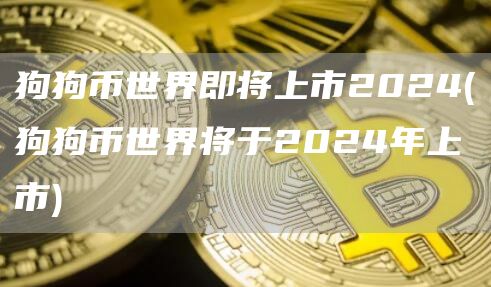 狗狗币世界即将上市2024 - 狗狗币世界将于2024年上市